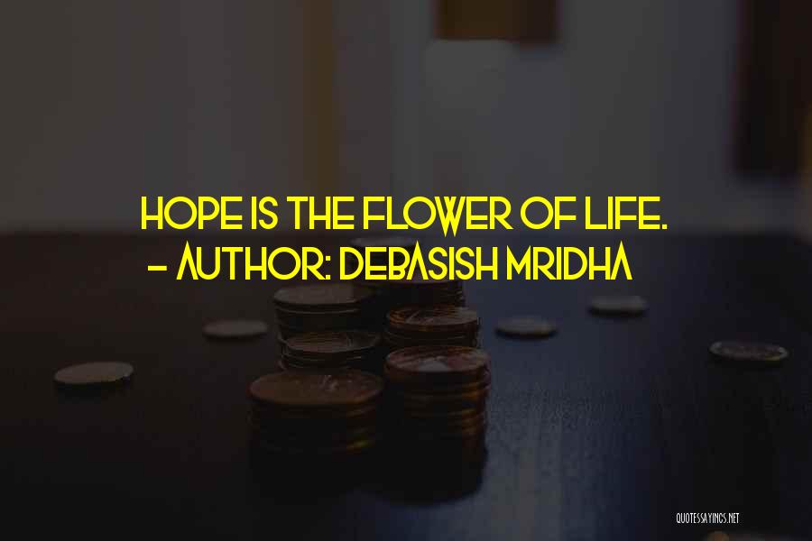 Debasish Mridha Quotes: Hope Is The Flower Of Life.