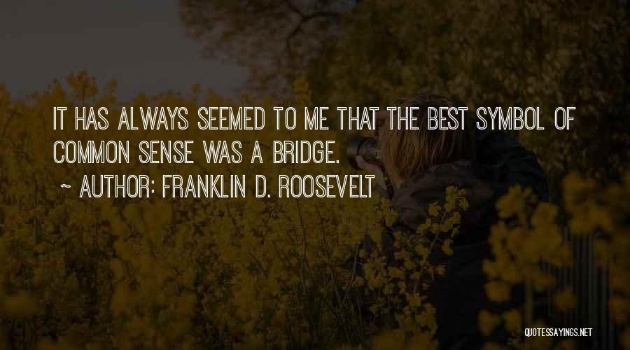 Franklin D. Roosevelt Quotes: It Has Always Seemed To Me That The Best Symbol Of Common Sense Was A Bridge.