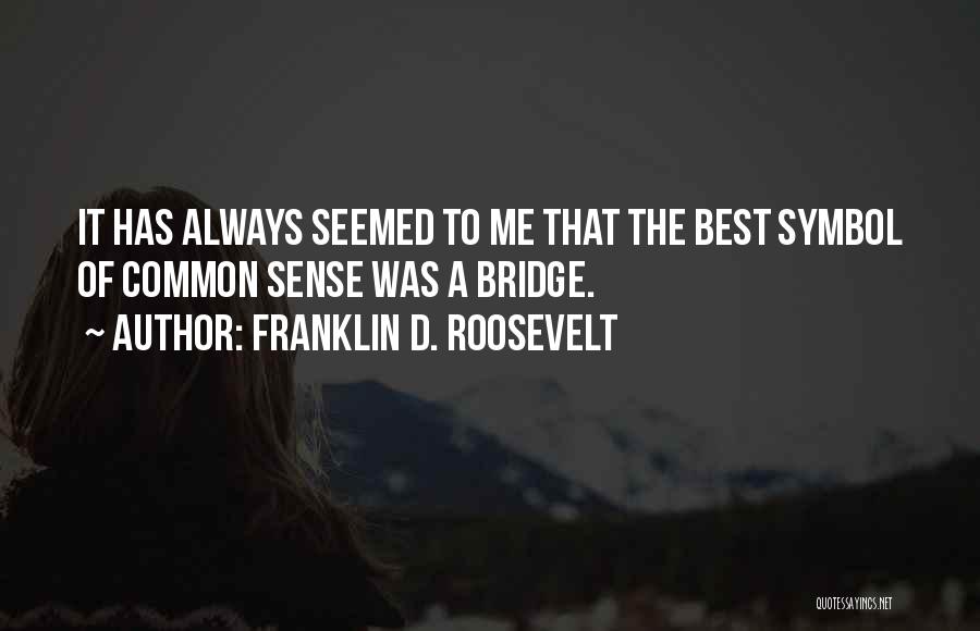 Franklin D. Roosevelt Quotes: It Has Always Seemed To Me That The Best Symbol Of Common Sense Was A Bridge.