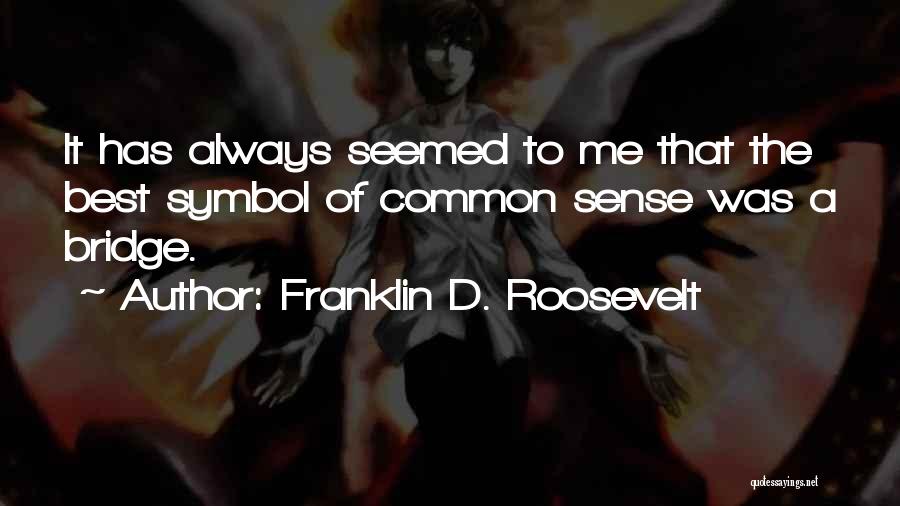 Franklin D. Roosevelt Quotes: It Has Always Seemed To Me That The Best Symbol Of Common Sense Was A Bridge.
