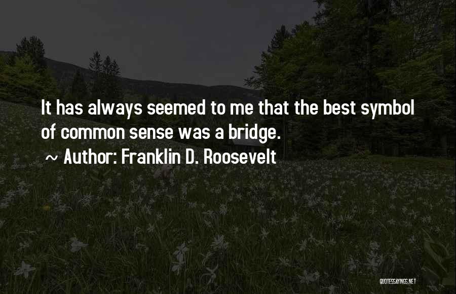 Franklin D. Roosevelt Quotes: It Has Always Seemed To Me That The Best Symbol Of Common Sense Was A Bridge.