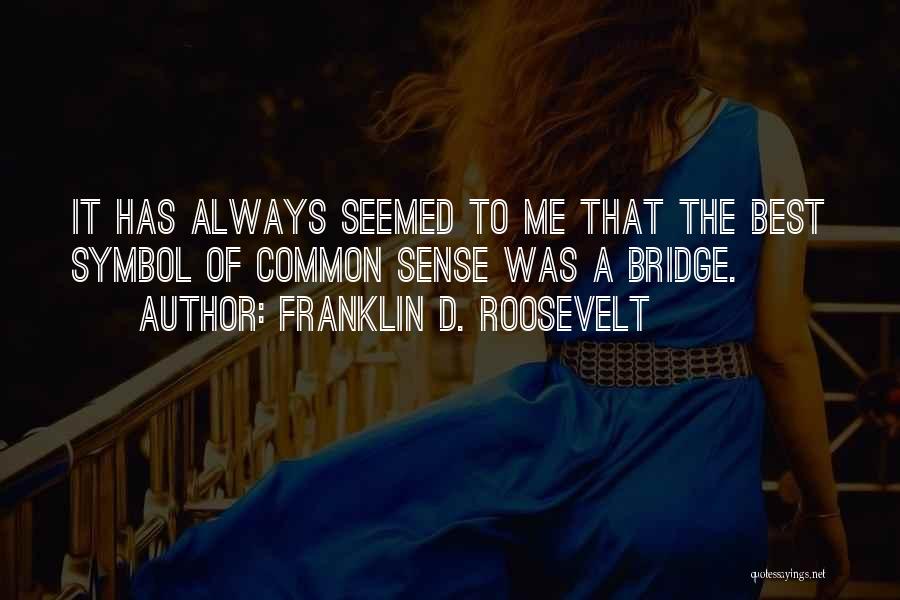 Franklin D. Roosevelt Quotes: It Has Always Seemed To Me That The Best Symbol Of Common Sense Was A Bridge.