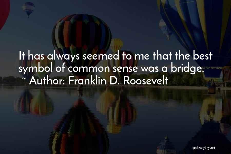 Franklin D. Roosevelt Quotes: It Has Always Seemed To Me That The Best Symbol Of Common Sense Was A Bridge.