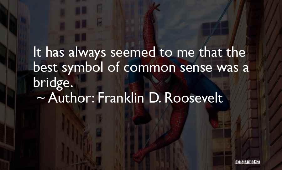 Franklin D. Roosevelt Quotes: It Has Always Seemed To Me That The Best Symbol Of Common Sense Was A Bridge.