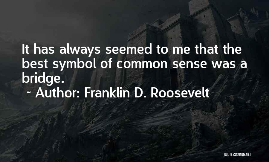 Franklin D. Roosevelt Quotes: It Has Always Seemed To Me That The Best Symbol Of Common Sense Was A Bridge.