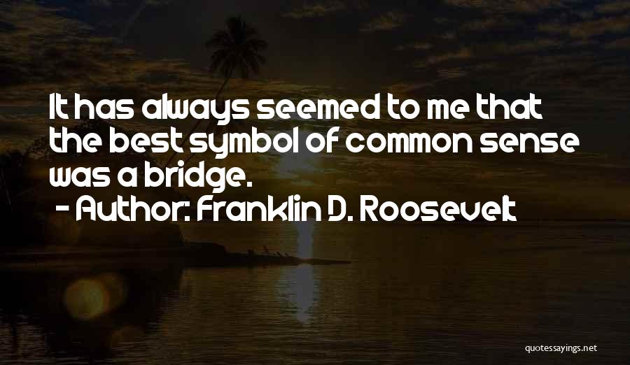 Franklin D. Roosevelt Quotes: It Has Always Seemed To Me That The Best Symbol Of Common Sense Was A Bridge.