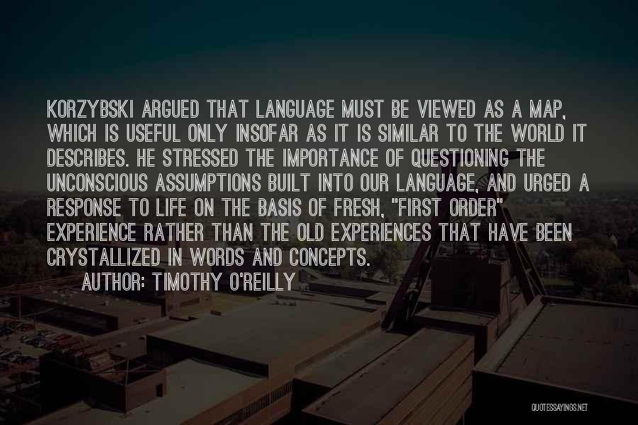 Timothy O'Reilly Quotes: Korzybski Argued That Language Must Be Viewed As A Map, Which Is Useful Only Insofar As It Is Similar To