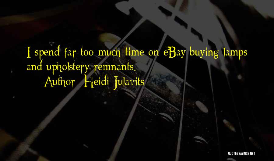 Heidi Julavits Quotes: I Spend Far Too Much Time On Ebay Buying Lamps And Upholstery Remnants.