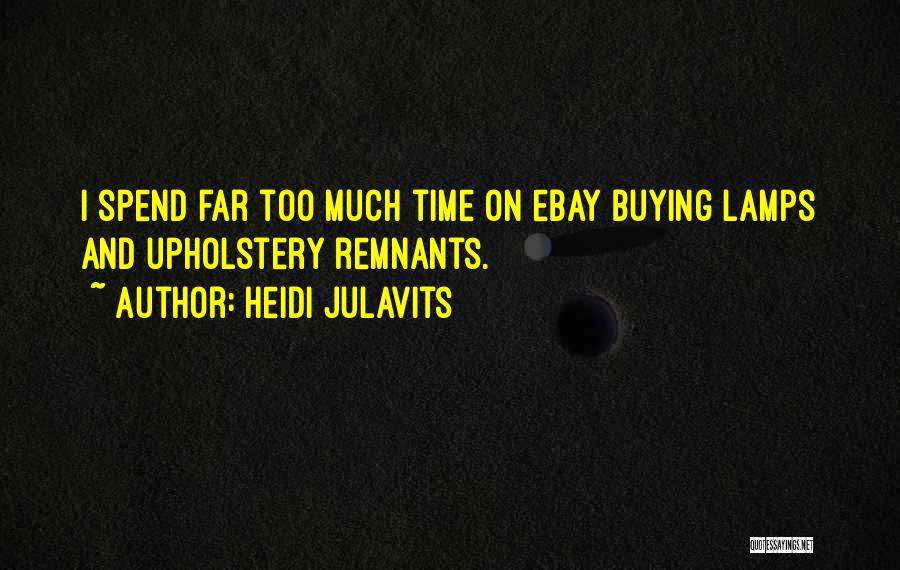 Heidi Julavits Quotes: I Spend Far Too Much Time On Ebay Buying Lamps And Upholstery Remnants.