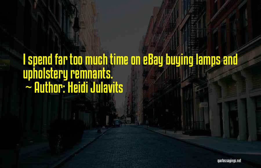 Heidi Julavits Quotes: I Spend Far Too Much Time On Ebay Buying Lamps And Upholstery Remnants.