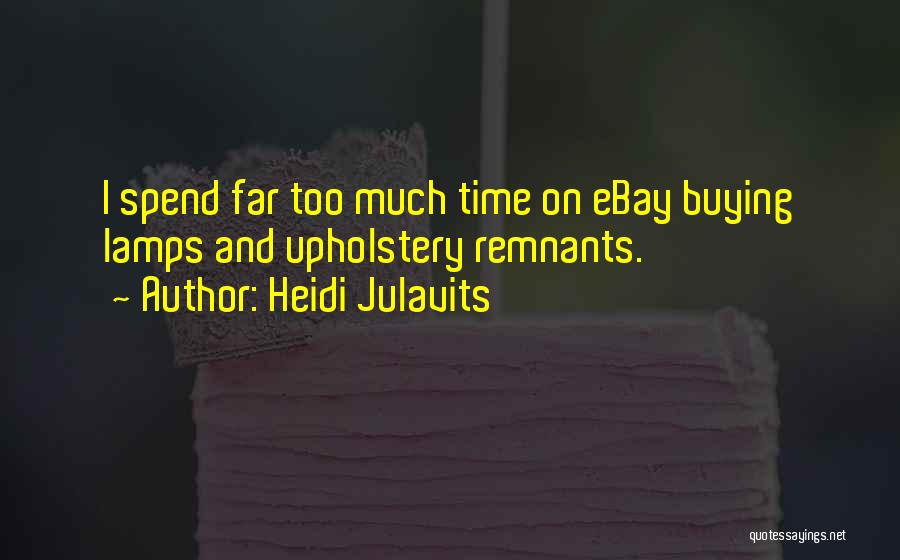 Heidi Julavits Quotes: I Spend Far Too Much Time On Ebay Buying Lamps And Upholstery Remnants.