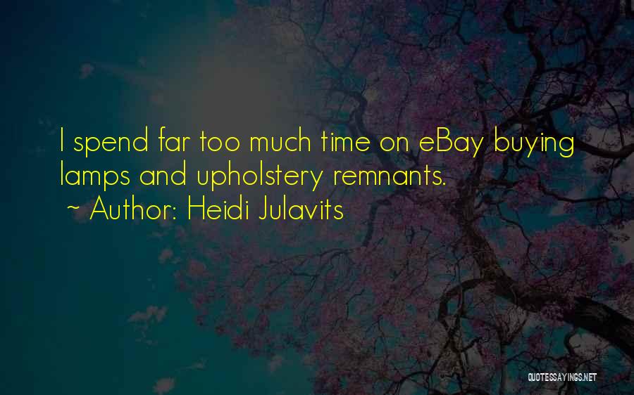 Heidi Julavits Quotes: I Spend Far Too Much Time On Ebay Buying Lamps And Upholstery Remnants.