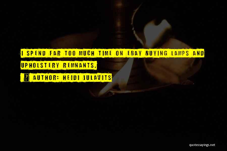 Heidi Julavits Quotes: I Spend Far Too Much Time On Ebay Buying Lamps And Upholstery Remnants.