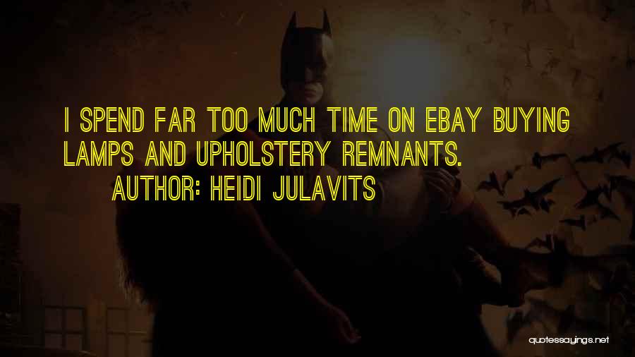 Heidi Julavits Quotes: I Spend Far Too Much Time On Ebay Buying Lamps And Upholstery Remnants.