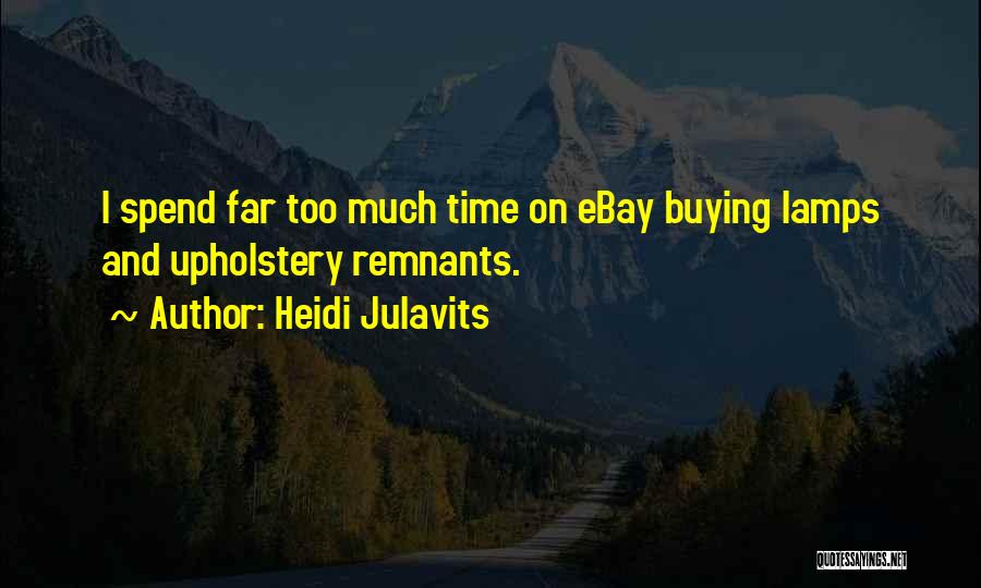 Heidi Julavits Quotes: I Spend Far Too Much Time On Ebay Buying Lamps And Upholstery Remnants.