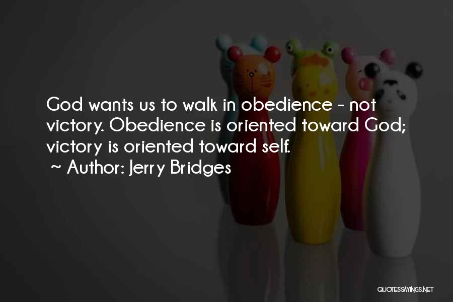Jerry Bridges Quotes: God Wants Us To Walk In Obedience - Not Victory. Obedience Is Oriented Toward God; Victory Is Oriented Toward Self.