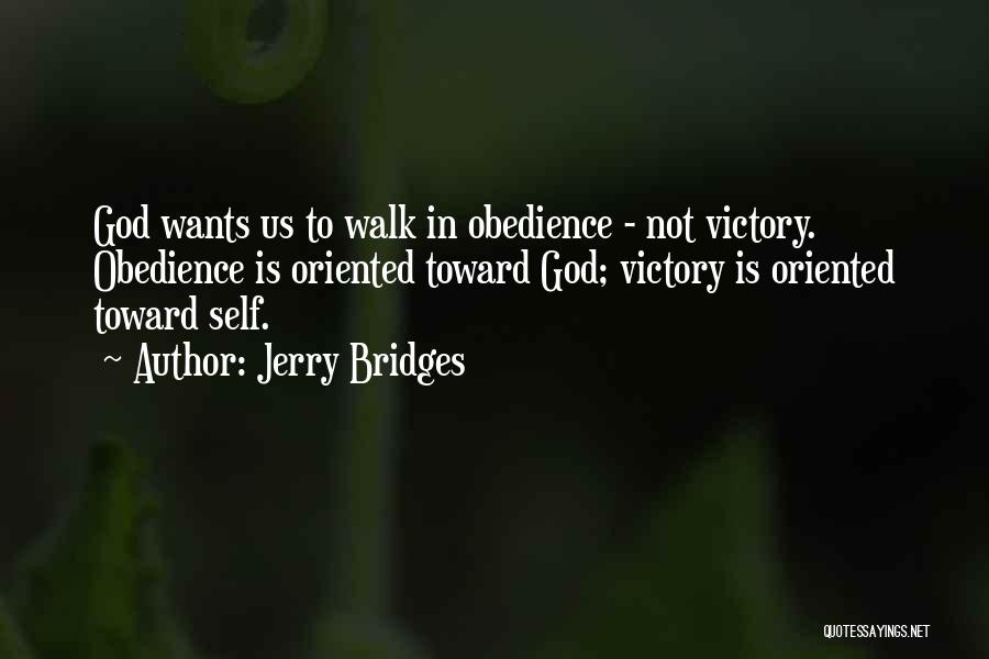 Jerry Bridges Quotes: God Wants Us To Walk In Obedience - Not Victory. Obedience Is Oriented Toward God; Victory Is Oriented Toward Self.