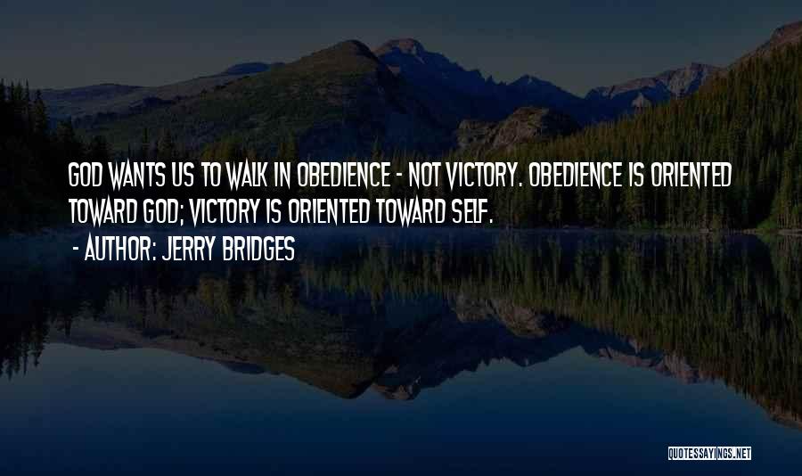 Jerry Bridges Quotes: God Wants Us To Walk In Obedience - Not Victory. Obedience Is Oriented Toward God; Victory Is Oriented Toward Self.