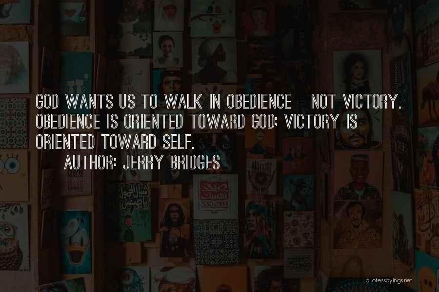 Jerry Bridges Quotes: God Wants Us To Walk In Obedience - Not Victory. Obedience Is Oriented Toward God; Victory Is Oriented Toward Self.