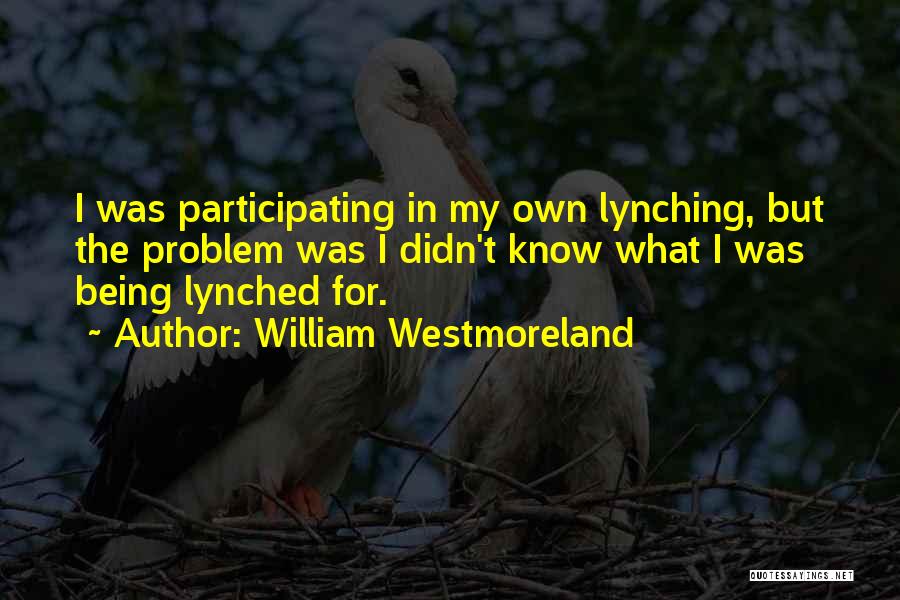 William Westmoreland Quotes: I Was Participating In My Own Lynching, But The Problem Was I Didn't Know What I Was Being Lynched For.