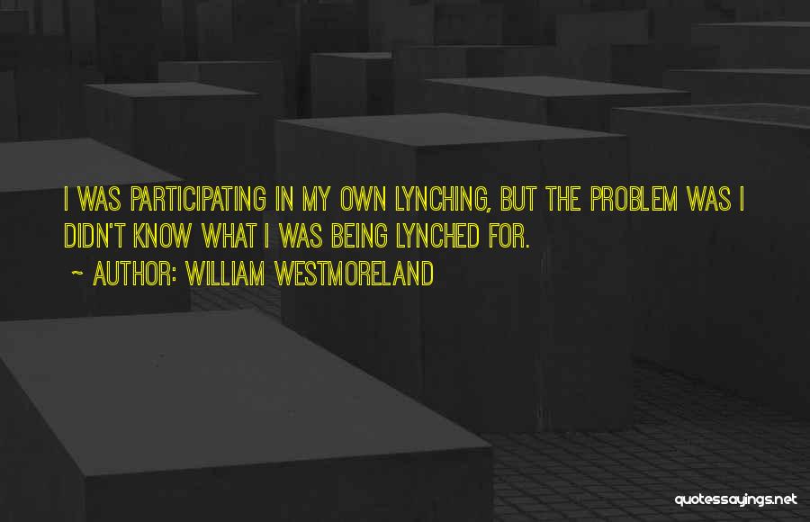 William Westmoreland Quotes: I Was Participating In My Own Lynching, But The Problem Was I Didn't Know What I Was Being Lynched For.