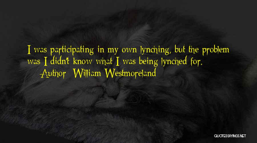 William Westmoreland Quotes: I Was Participating In My Own Lynching, But The Problem Was I Didn't Know What I Was Being Lynched For.