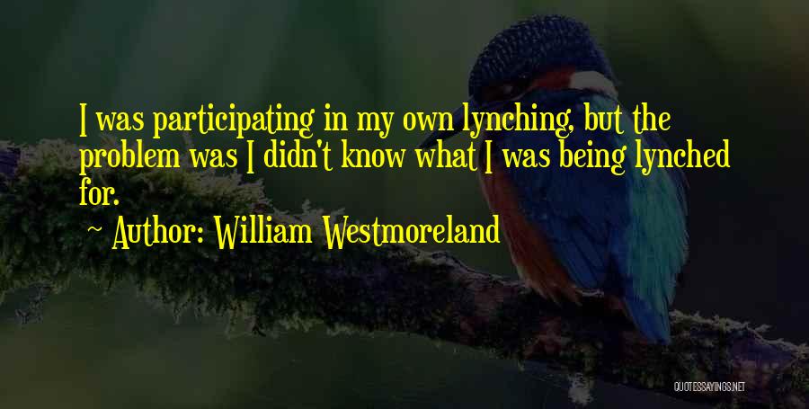 William Westmoreland Quotes: I Was Participating In My Own Lynching, But The Problem Was I Didn't Know What I Was Being Lynched For.