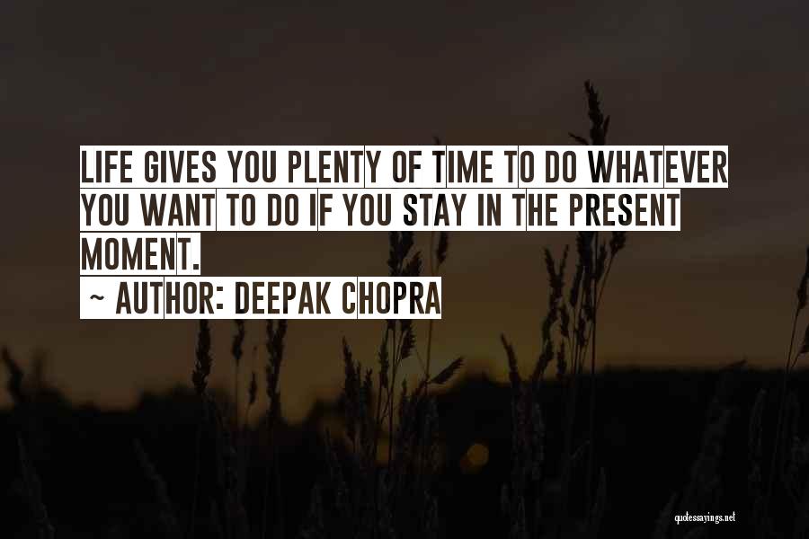 Deepak Chopra Quotes: Life Gives You Plenty Of Time To Do Whatever You Want To Do If You Stay In The Present Moment.
