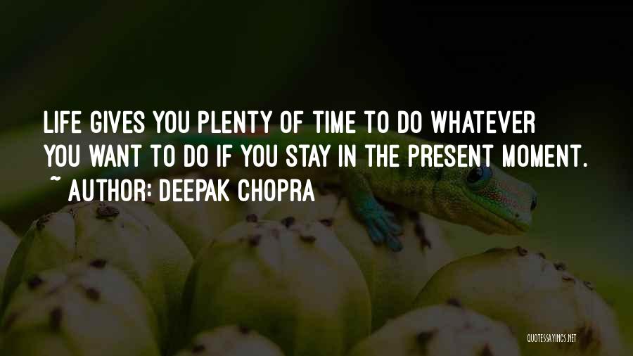 Deepak Chopra Quotes: Life Gives You Plenty Of Time To Do Whatever You Want To Do If You Stay In The Present Moment.