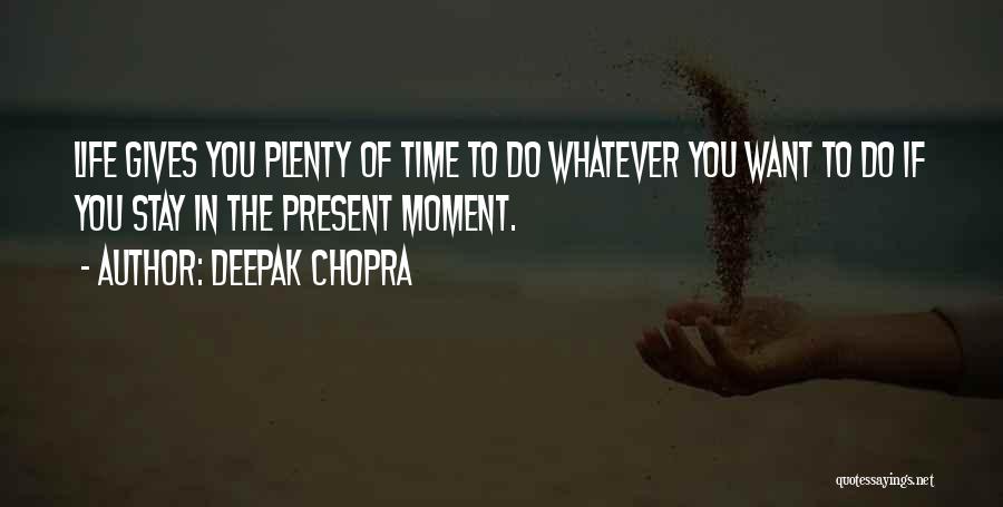 Deepak Chopra Quotes: Life Gives You Plenty Of Time To Do Whatever You Want To Do If You Stay In The Present Moment.
