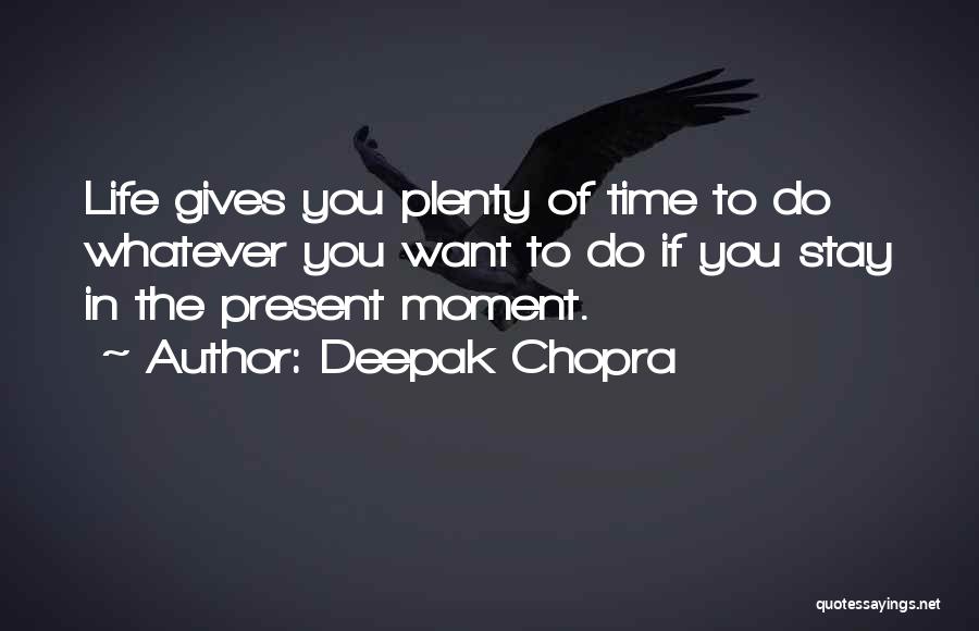 Deepak Chopra Quotes: Life Gives You Plenty Of Time To Do Whatever You Want To Do If You Stay In The Present Moment.