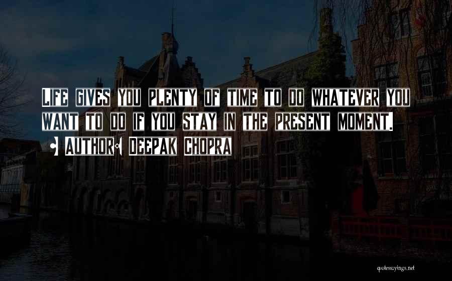 Deepak Chopra Quotes: Life Gives You Plenty Of Time To Do Whatever You Want To Do If You Stay In The Present Moment.