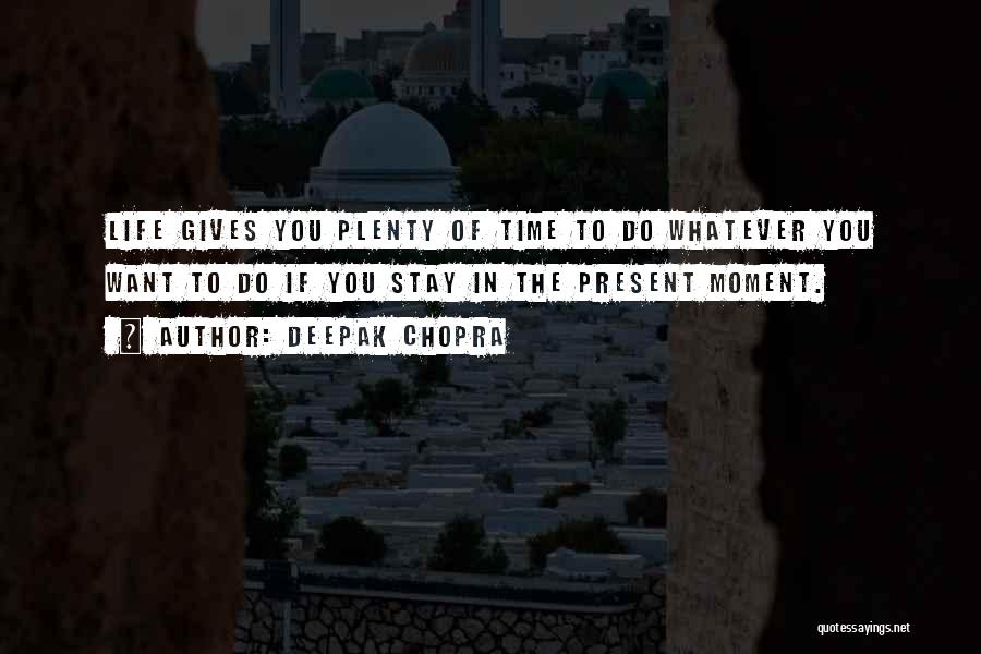Deepak Chopra Quotes: Life Gives You Plenty Of Time To Do Whatever You Want To Do If You Stay In The Present Moment.