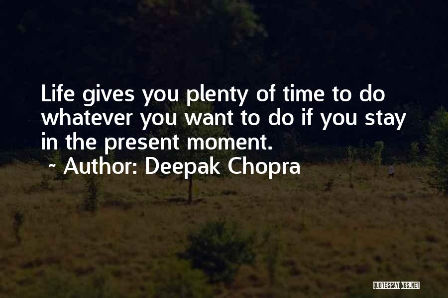 Deepak Chopra Quotes: Life Gives You Plenty Of Time To Do Whatever You Want To Do If You Stay In The Present Moment.