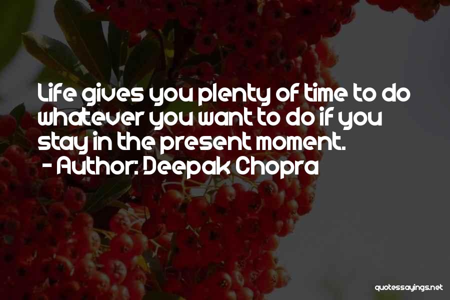 Deepak Chopra Quotes: Life Gives You Plenty Of Time To Do Whatever You Want To Do If You Stay In The Present Moment.