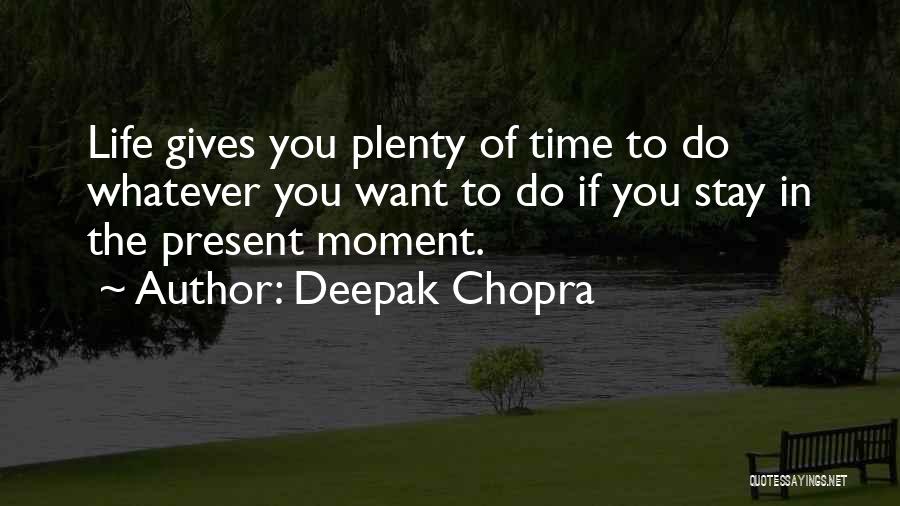 Deepak Chopra Quotes: Life Gives You Plenty Of Time To Do Whatever You Want To Do If You Stay In The Present Moment.