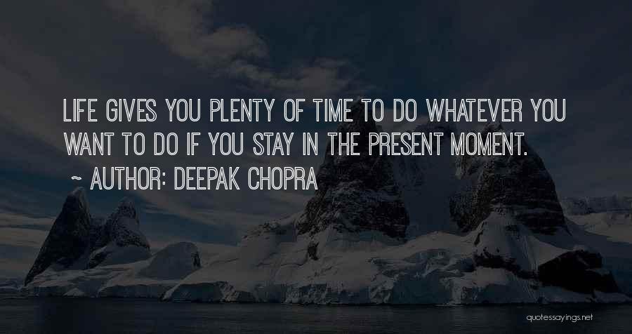 Deepak Chopra Quotes: Life Gives You Plenty Of Time To Do Whatever You Want To Do If You Stay In The Present Moment.