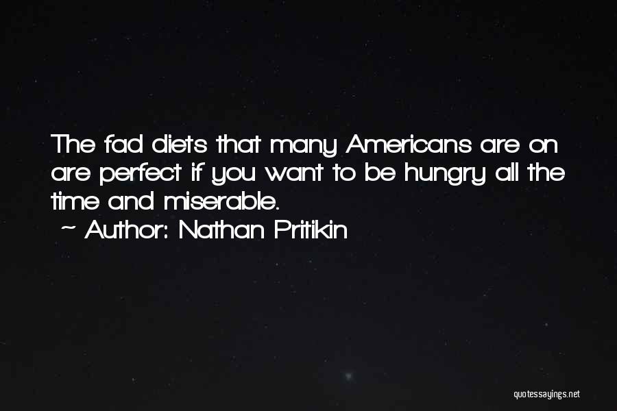 Nathan Pritikin Quotes: The Fad Diets That Many Americans Are On Are Perfect If You Want To Be Hungry All The Time And