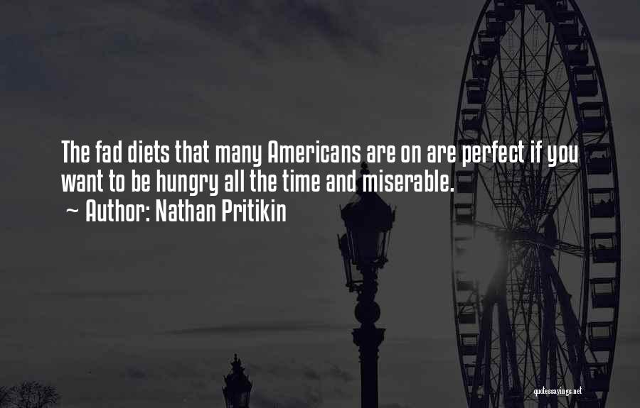 Nathan Pritikin Quotes: The Fad Diets That Many Americans Are On Are Perfect If You Want To Be Hungry All The Time And
