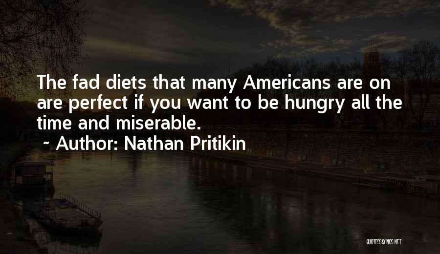 Nathan Pritikin Quotes: The Fad Diets That Many Americans Are On Are Perfect If You Want To Be Hungry All The Time And