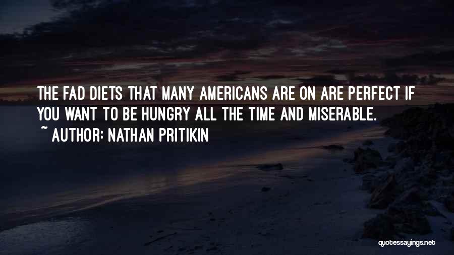Nathan Pritikin Quotes: The Fad Diets That Many Americans Are On Are Perfect If You Want To Be Hungry All The Time And