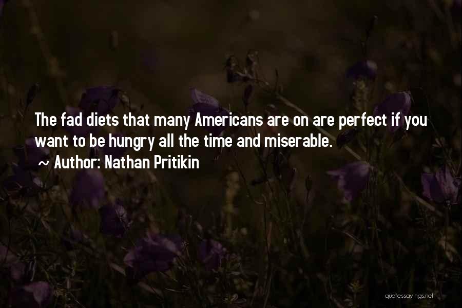 Nathan Pritikin Quotes: The Fad Diets That Many Americans Are On Are Perfect If You Want To Be Hungry All The Time And