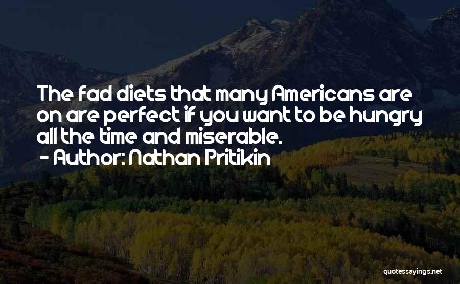 Nathan Pritikin Quotes: The Fad Diets That Many Americans Are On Are Perfect If You Want To Be Hungry All The Time And