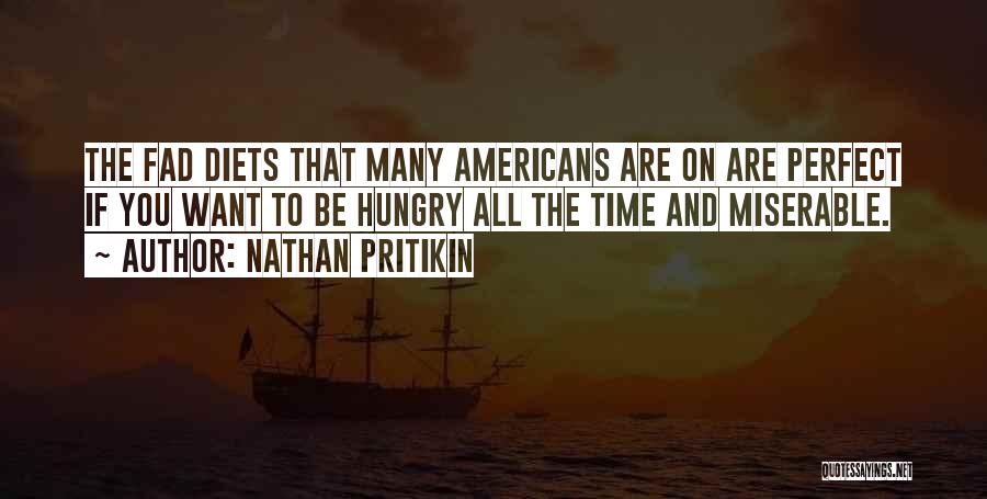 Nathan Pritikin Quotes: The Fad Diets That Many Americans Are On Are Perfect If You Want To Be Hungry All The Time And