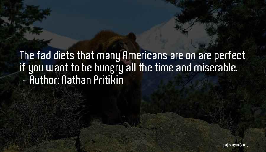 Nathan Pritikin Quotes: The Fad Diets That Many Americans Are On Are Perfect If You Want To Be Hungry All The Time And