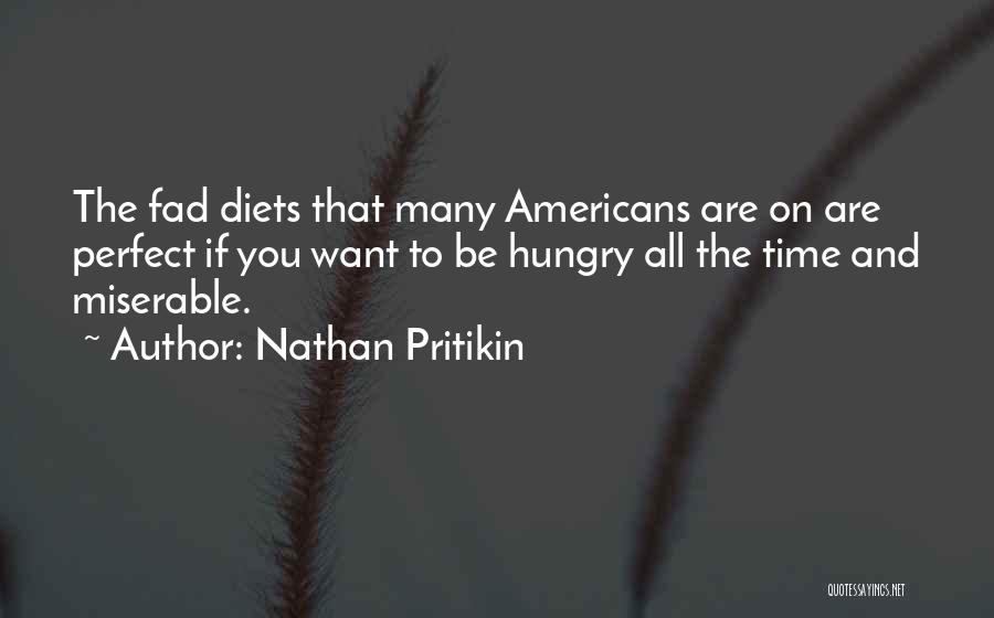 Nathan Pritikin Quotes: The Fad Diets That Many Americans Are On Are Perfect If You Want To Be Hungry All The Time And
