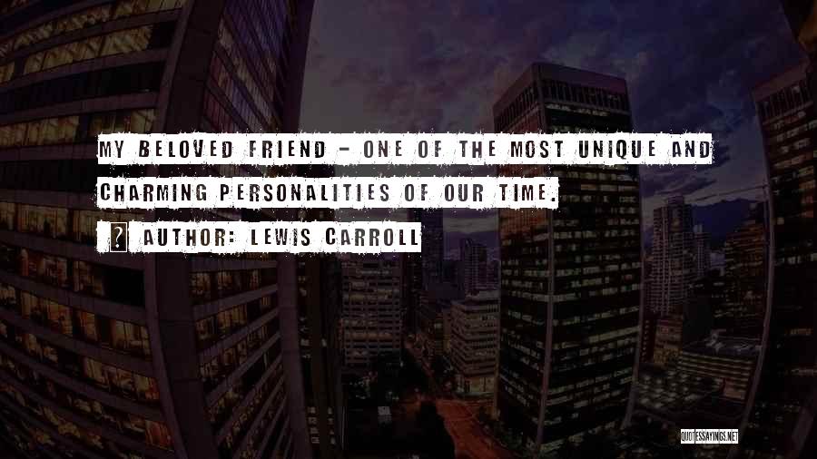 Lewis Carroll Quotes: My Beloved Friend - One Of The Most Unique And Charming Personalities Of Our Time.