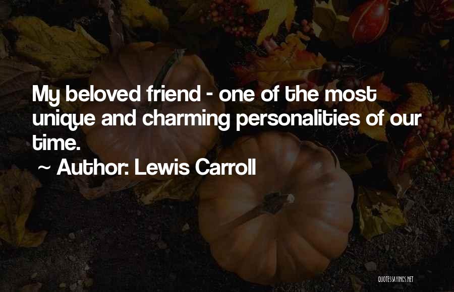 Lewis Carroll Quotes: My Beloved Friend - One Of The Most Unique And Charming Personalities Of Our Time.