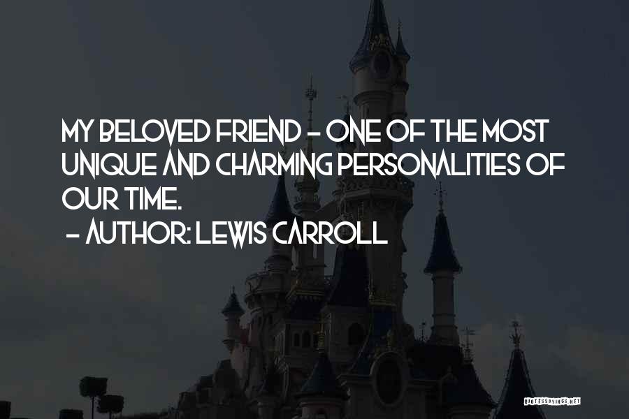 Lewis Carroll Quotes: My Beloved Friend - One Of The Most Unique And Charming Personalities Of Our Time.