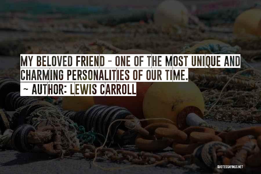 Lewis Carroll Quotes: My Beloved Friend - One Of The Most Unique And Charming Personalities Of Our Time.